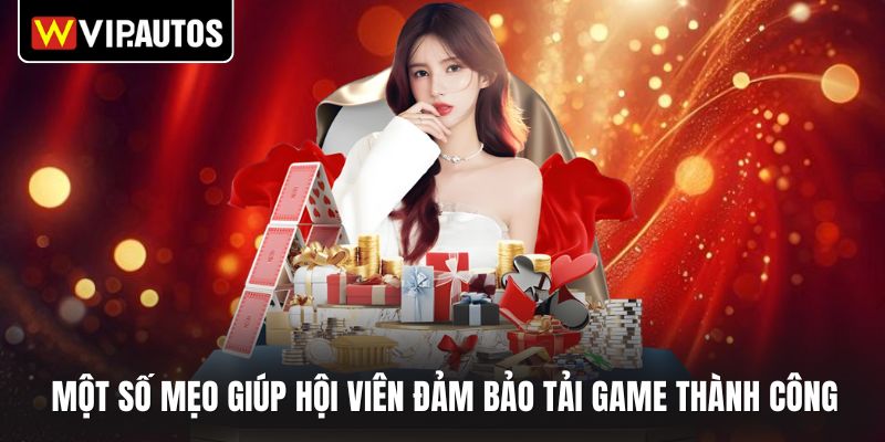 Một số mẹo giúp hội viên đảm bảo tải game thành công